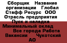 Сборщик › Название организации ­ Глобал Стафф Ресурс, ООО › Отрасль предприятия ­ Пуск и наладка › Минимальный оклад ­ 45 000 - Все города Работа » Вакансии   . Чукотский АО